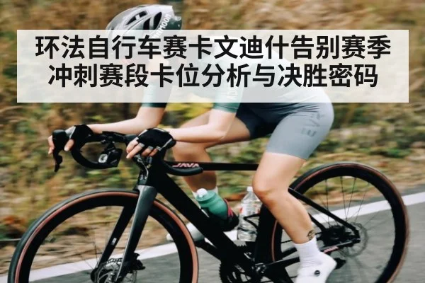 环法自行车赛卡文迪什告别赛季冲刺赛段卡位分析与决胜密码